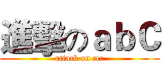 進擊のａｂＣ (attack on ccc)