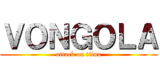 ＶＯＮＧＯＬＡ (attack on titan)