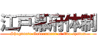 江戸幕府体制 (Shogunate Government of Edo system)