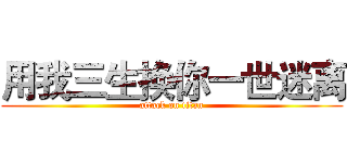 用我三生换你一世迷离 (attack on titan)
