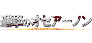 進撃のオセアーノン (attack on osearnon)