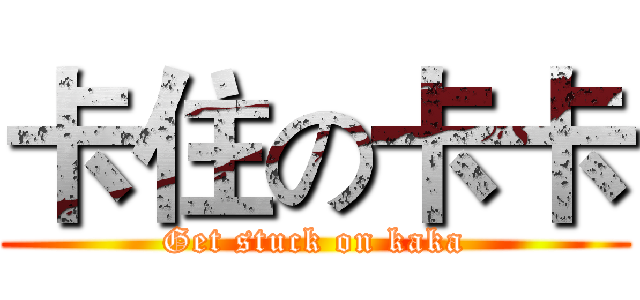 卡住の卡卡 (Get stuck on kaka)