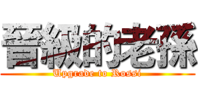 晉級的老孫 (Upgrade to Rossi)
