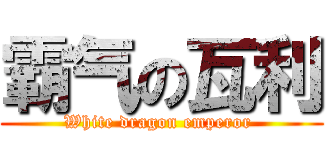 霸气の瓦利 (White dragon emperor )