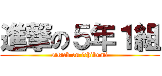 進撃の５年１組 (attack on ichikumi)