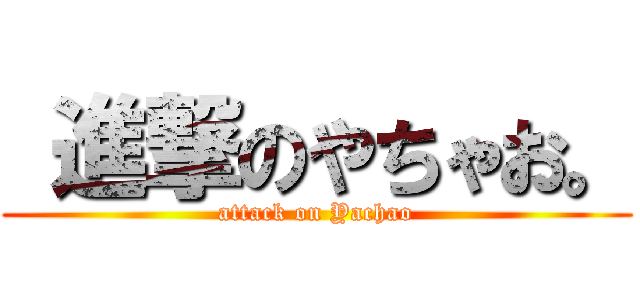  進撃のやちゃお。 (attack on Yachao)