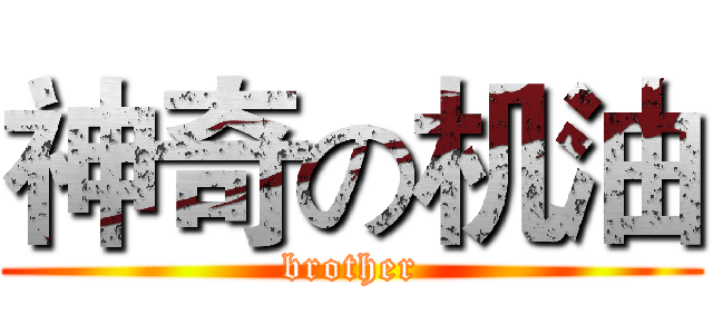 神奇の机油 (brother)