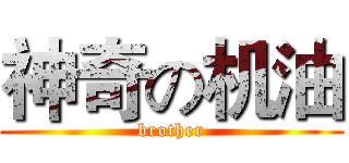 神奇の机油 (brother)