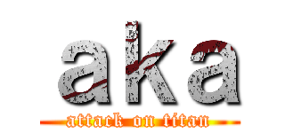 ａｋａ (attack on titan)