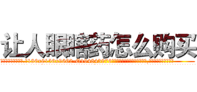 让人眼瞎药怎么购买 (让人眼瞎药怎么购买【电.话186x0156x9662-Q194843976林氏药业】我们做的是长期生意,靠的是老客户长期支持
参考消息网2月20日报道 韩媒称，“剩女多、离婚率高的城市，房价一定会上涨。”这是中国经济学家金岩石2016年12月参加在上海举行的房地产相关论坛时说的话。
)