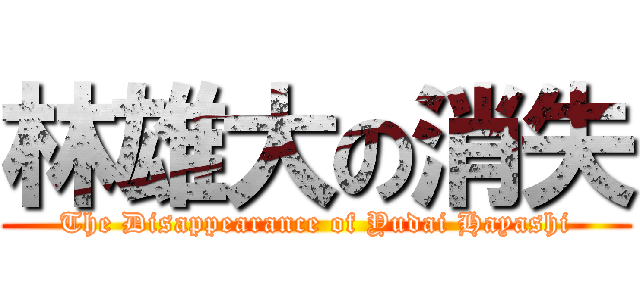 林雄大の消失 (The Disappearance of Yudai Hayashi)