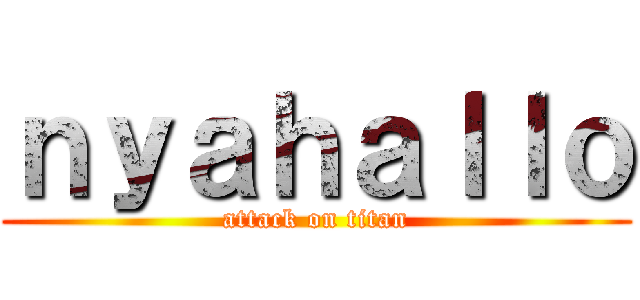 ｎｙａｈａｌｌｏ (attack on titan)