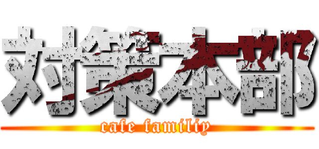 対策本部 (cafe familiy)