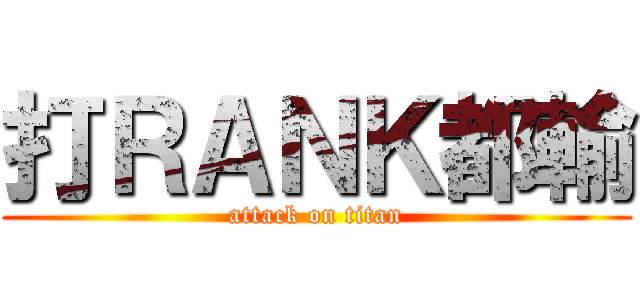 打ＲＡＮＫ都輸 (attack on titan)