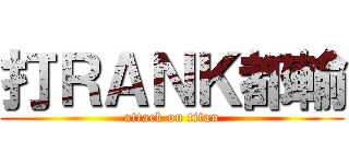 打ＲＡＮＫ都輸 (attack on titan)