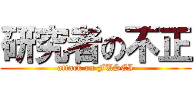 研究者の不正 (attack on FUSEI)
