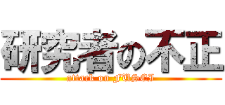 研究者の不正 (attack on FUSEI)