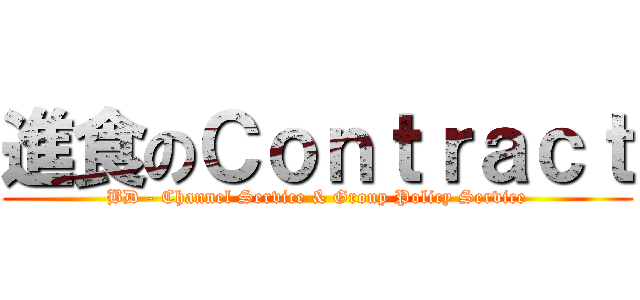 進食のＣｏｎｔｒａｃｔ (BD - Channel Service & Group Policy Service)