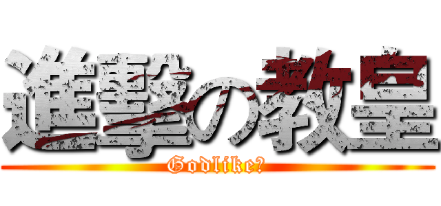 進擊の教皇 (Godlike！)