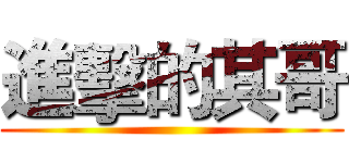 進擊的其哥 ()