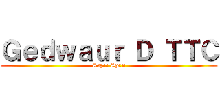 Ｇｅｄｗａｕｒ Ｄ ＴＴＣ (Super Spam)