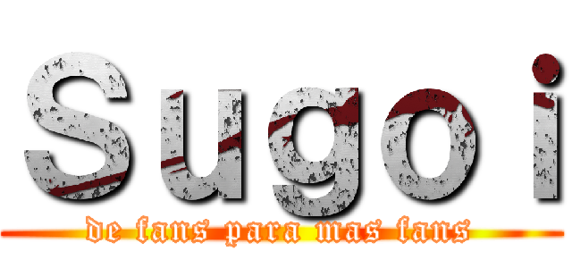 Ｓｕｇｏｉ (de fans para mas fans)