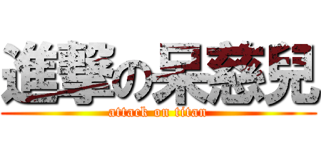 進撃の呆慈兒 (attack on titan)