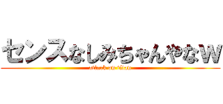 センスなしみちゃんやなｗ (attack on titan)