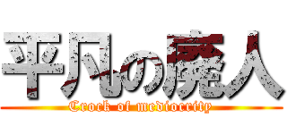 平凡の廃人 (Crock of mediocrity)