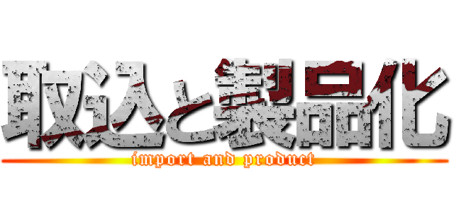 取込と製品化 (import and product)