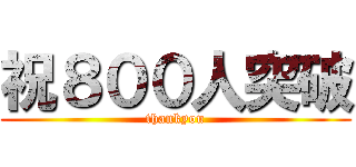 祝８００人突破 (thankyou)