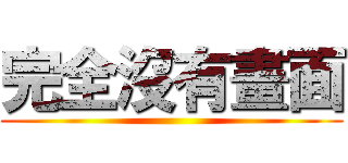 完全沒有畫面 ()