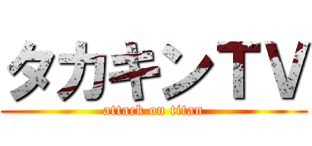 タカキンＴＶ (attack on titan)