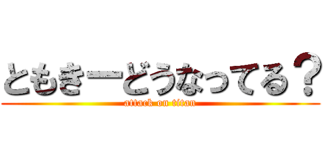 ともきーどうなってる？ (attack on titan)