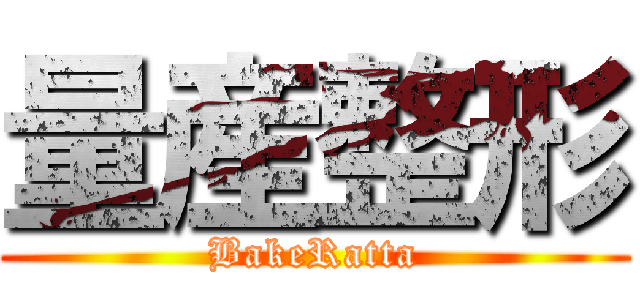 量産整形 (BakeRatta)