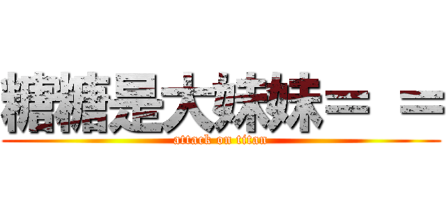 糖糖是大妹妹＝ ＝ (attack on titan)