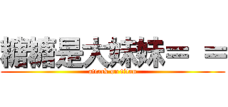 糖糖是大妹妹＝ ＝ (attack on titan)