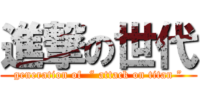 進撃の世代 (generation of  “ attack on titan ”)