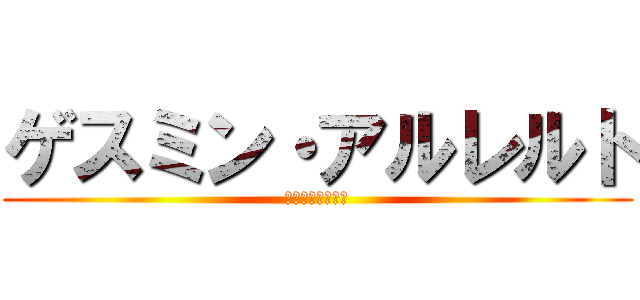 ゲスミン・アルレルト (うわあぁあぁあぁ)