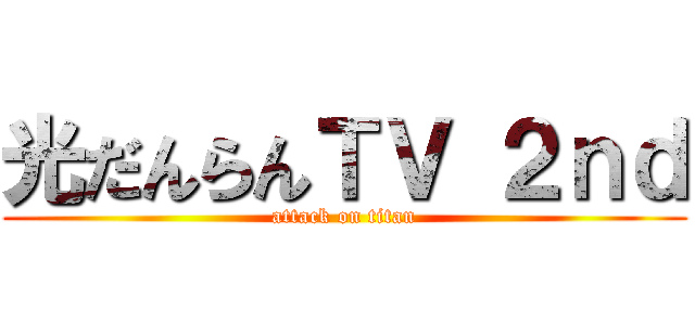光だんらんＴＶ ２ｎｄ (attack on titan)