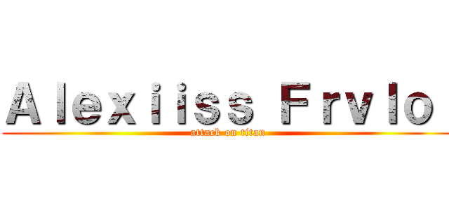 Ａｌｅｘｉｉｓｓ Ｆｒｖｌｏｌ (attack on titan)