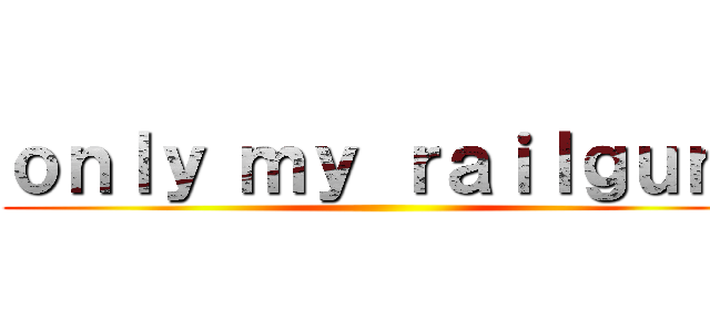 ｏｎｌｙ ｍｙ ｒａｉｌｇｕｎ  ()