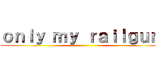 ｏｎｌｙ ｍｙ ｒａｉｌｇｕｎ  ()