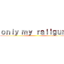 ｏｎｌｙ ｍｙ ｒａｉｌｇｕｎ  ()