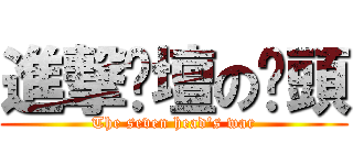 進撃跑壇の柒頭 (The seven head\'s war)