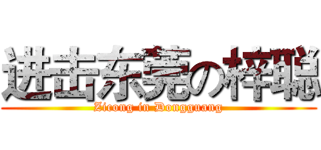 进击东莞の梓聪 (Zicong in Dongguang)