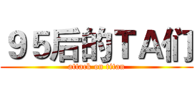 ９５后的ＴＡ们 (attack on titan)