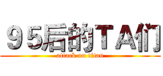 ９５后的ＴＡ们 (attack on titan)