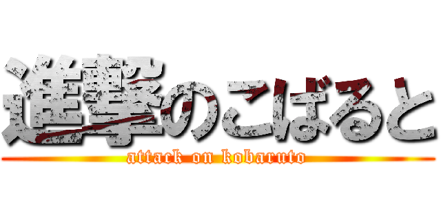 進撃のこばると (attack on kobaruto)