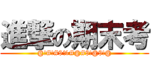 進撃の期末考 (@!#!#$%#@#$!@$!@)